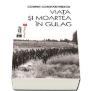 Viata si moartea in Gulag (Codrut Constantinescu)