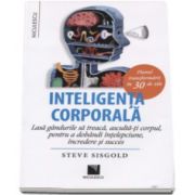 Inteligenta corporala. Lasa gandurile sa treaca, asculta-ti corpul, pentru a dobandi intelepciune, incredere si succes. Planul transformarii in 30 de zile