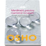 Osho. Meditatii pentru oamenii ocupati. Strategii antistres pentru cei care nu au timp sa mediteze