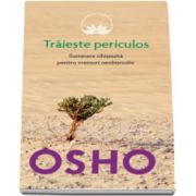 Osho - Traieste periculos. Iluminare obisnuita pentru vremuri neobisnuite