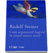 Rudolf Steiner, Cum actioneaza ingerul in corpul nostru astral