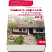 Evaluare Nationala Limba si Literatura Romana 2017. Pregatirea examenului de Evaluare Nationala in 30 de saptamani - Mariana Mostoc