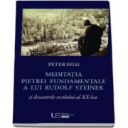 Meditatia Pietrei Fundamentale a lui Rudolf Steiner si dezastrele secolului al XX-lea (Peter Selg)