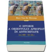 Marc Van De Mieroop - O istorie a Orientului Apropiat in Antichitate (cca 3000-323 i. Hr.) - Traducere de Vlad Stangu