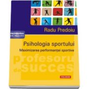 Psihologia sportului. Maximizarea performantei sportive - Radu Predoiu (Cuvant inainte de Octavian Bellu)