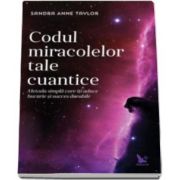 Anne Sandra Taylor - Codul miracolelor tale cuantice. Metoda simpla care iti aduce bucurie si succes durabile