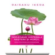 Daisaku Ikeda - Dezlegand misterele nasterii si morti. Si ale fenomenelor intermediare - O viziune budista a vietii