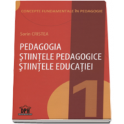 Sorin Cristea - Pedagogia. Stiintele pedagogice, stiintele educatiei - Conceptele fundamentale in pedagogie - Volumul I