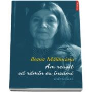 Am reusit sa ramin eu insami - Interviuri (Ileana Malancioiu)