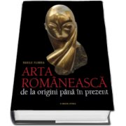 Arta romaneasca - De la origini pana in prezent (Vasile Florea)