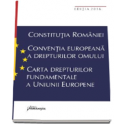 Constitutia Romaniei. Conventia europeana a drepturilor omului, Carta drepturilor fundamentale a Uniunii Europene (Editia a VII-a, actualizata la data de 15 septembrie 2016)