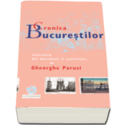Cronica Bucurestilor - Intocmita, din document si sentiment de Gheorghe Parusi