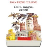 Ioan Petru Culianu - Cult, magie, erezii. Articole din enciclopedii ale religiilor - Editia a II-a