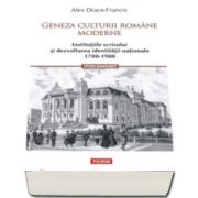 Geneza culturii romane moderne - Institutiile scrisului si dezvoltarea identitatii nationale 1700-1900 (Alex Drace-Francis)