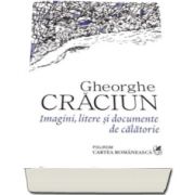 Gheorghe Craciun - Imagini, litere si documente de calatorie - Prefata de Carmen Musat