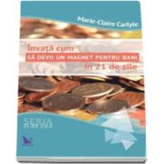 Marie Claire Carlyle - Invata cum sa devii un magnet pentru bani in 21 de zile - Seria 21 de zile