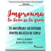 Impreuna la bine si la greu - 10 adevaruri salvatoare pentru relatia de cuplu