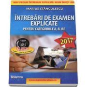 Marius Stanculescu - Intrebari de examen explicate 2017 pentru obtinerea permisului auto, categoriile A, B, BE, A1, A2 si AM (contine CD gratuit)