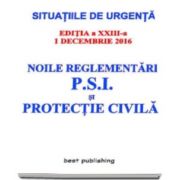 Noile reglementari P. S. I. si protectie civila - Actualizata la 1 decembrie 2016 - editia a XXIII-a (Situatiile de urgenta)