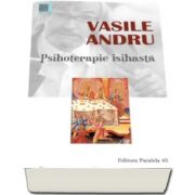 Vasile Andru- Psihoterapie isihasta. Practici si modele filocalice pentru restabilirea sanatatii - Editia a III-a