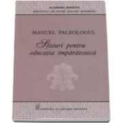 Manuel Paleologul - Sfaturi pentru educatia imparateasca - (Editie critica si traducere de Simona Nicolae)