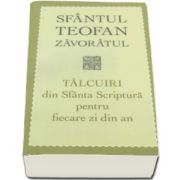 Teofan Zavoratul - Talcuiri din Sfanta Scriptura pentru fiecare zi din an - Editia a III-a