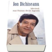 Ion Dichiseanu - Adevarul, mai frumos decat legenda