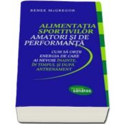 Renee McGregor, Alimentatia sportivilor amatori si de performanta. Cum sa obtii energia de care ai nevoie inainte, in timpul si dupa antrenament