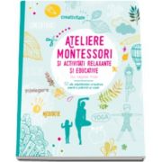 Ateliere Montessori si activitati relaxante si educative cu copiii mei. 52 de saptamani creative pentru parinti si copii