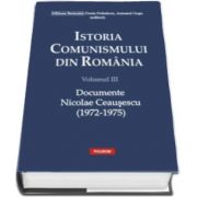 Istoria comunismului din Romania. Volumul III - Documente. Nicolae Ceausescu (1972-1975)