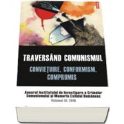 Traversand comunismul. Convietuire, conformism, compromis. Anuarul Institutului de Investigare a Crimelor Comunismului si Memoria Exilului Romanesc. Volumul XI, 2016