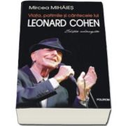 Viata, patimile si cantecele lui Leonard Cohen - Mircea Mihaies (Editie adaugita)