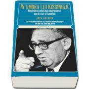 In umbra lui Kissinger. Mostenirea celui mai controversat om de stat al Americii (Greg Gardin)