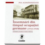 Insemnari din timpul ocupatiei germane (1916 - 1918). Centenarul primului razboi mondial (Pia Alimanestianu)