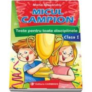 Micul campion - Teste pentru toate disciplinele clasa I. Editie revizuita dupa noua programa - Maria Alexandru