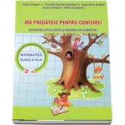 Ma pregatesc pentru concurs! Matematica pentru clasa a IV-a. Exercitii aplicative si modele de subiecte (Adina Grigore)