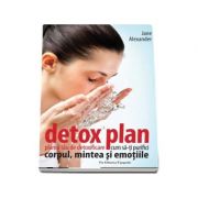 Detox plan. Planul tau de detoxificare - Cum sa-ti purifici corpul mintea si emotiile