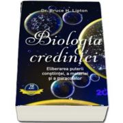 Bruce H Lipton, Biologia credintei - Eliberarea puterii constiintei, a materiei si a miracolelor (Editie revizuita si extinsa)