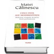 Matei Calinescu, Cinci fete ale modernitatii. Modernism, avangarda, decadenta, kitsch, postmodernism - Editie aniversara