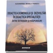 Didactica domeniului si dezvoltari in didactica specialitatii intre intrebari si raspunsuri (Alexandrina Mihaela Popescu)