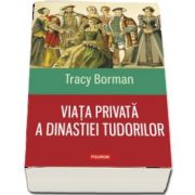 Viata privata a dinastiei Tudorilor (Tracy Borman)