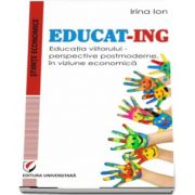 EDUCAT-ING. Educatia viitorului - perspective postmoderne, in viziune economica de Irina Ion