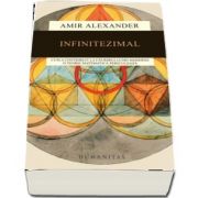 Infinitezimal - Cum a contribuit la faurirea lumii moderne o teorie matematica periculoasa (Amir Alexander)