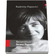 Reconstituiri cu Ileana Popovici de Radmila Popovici