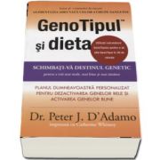 GenoTipul si dieta. Schimbati-va destinul genetic pentru a trai mai mult, mai bine si mai sanatos de Dr. Peter D Adamo