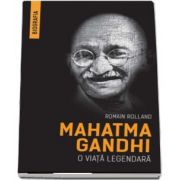 Mahatma Gandhi - O viata legendara. Biografia de Romain Rolland