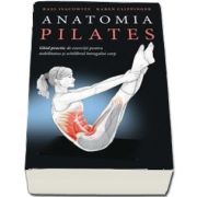 Anatomia Pilates - Ghid practic de exercitii pentru stabilitatea si echilibrul intregului corp de Rael Isacowitz