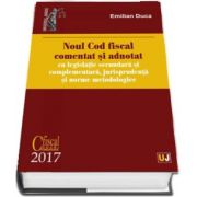 Noul Cod fiscal comentat si adnotat cu legislatie secundara si complementara, jurisprudenta si norme metodologice - 2017 de Emilian Duca