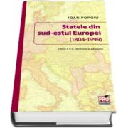 Statele din sud-estul Europei (1804-1999). Editia a II-a revazuta si adaugita de Ioan Popoiu