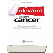 Adevarul despre cancer. Istoria cancerului, tratamentul si preventia sa de Ty M. Bollinger